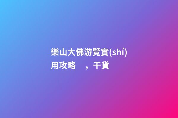 樂山大佛游覽實(shí)用攻略，干貨